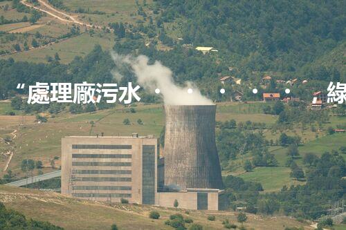 “處理廠污水，綠色凈化新篇章”